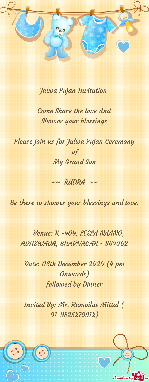 Jalwa Pujan Invitation 
 
 Come Share the love And
 Shower your blessings
 
 Please join us for Jalw