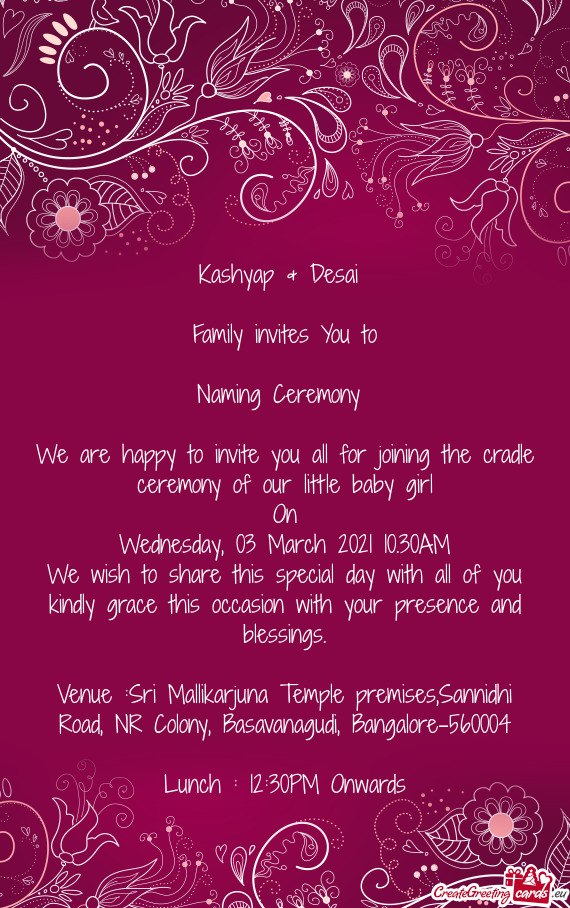 Kashyap & Desai 
 
 Family invites You to
 
 Naming Ceremony 
 
 We are happy to invite you all for