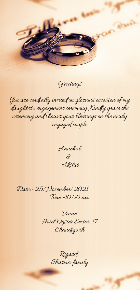 Kindly grace the ceremony and shower your blessings on the newly engaged couple
 
 
 Aanchal 
 &