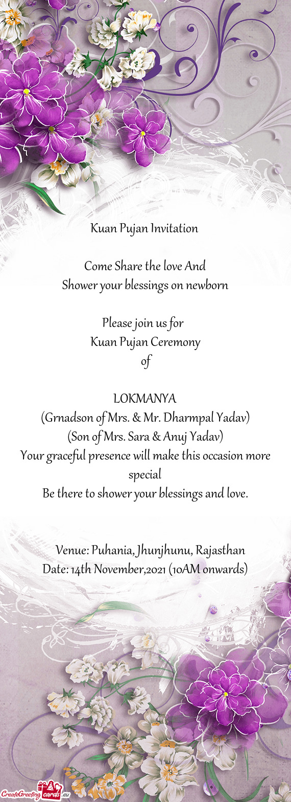 Kuan Pujan Invitation 
 
 Come Share the love And
 Shower your blessings on newborn
 
 Please join u
