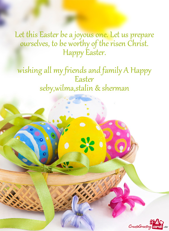 Let this Easter be a joyous one. Let us prepare ourselves, to be worthy of the risen Christ. Happy E