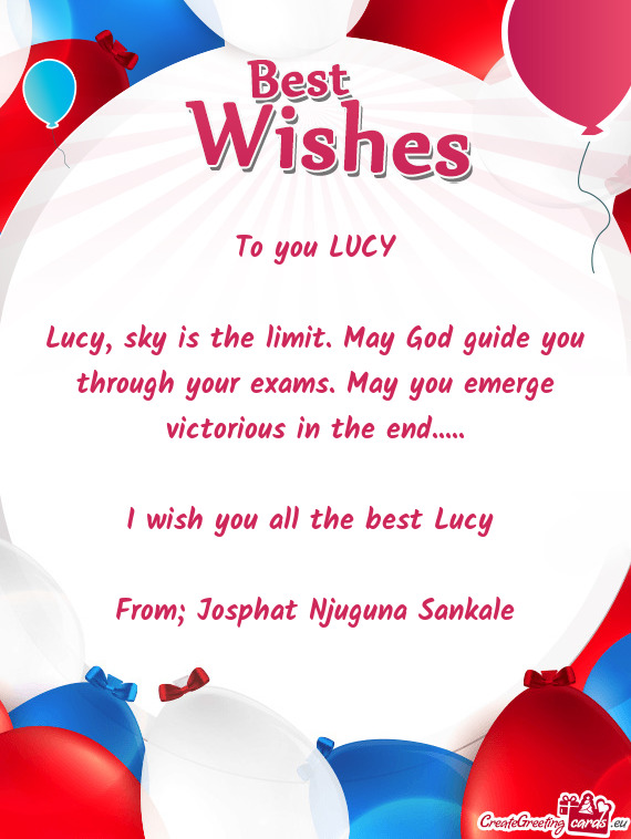 Lucy, sky is the limit. May God guide you through your exams. May you emerge victorious in the end