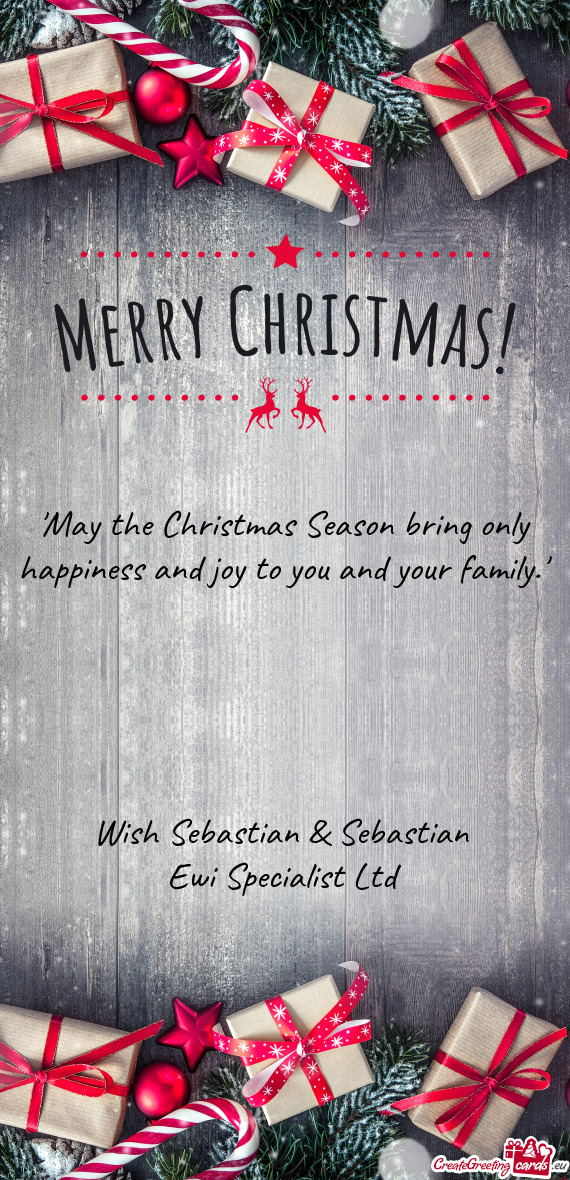 "May the Christmas Season bring only happiness and joy to you and your family."