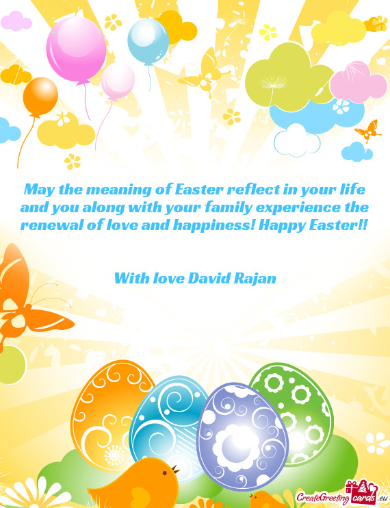 May the meaning of Easter reflect in your life and you along with your family experience the renewal