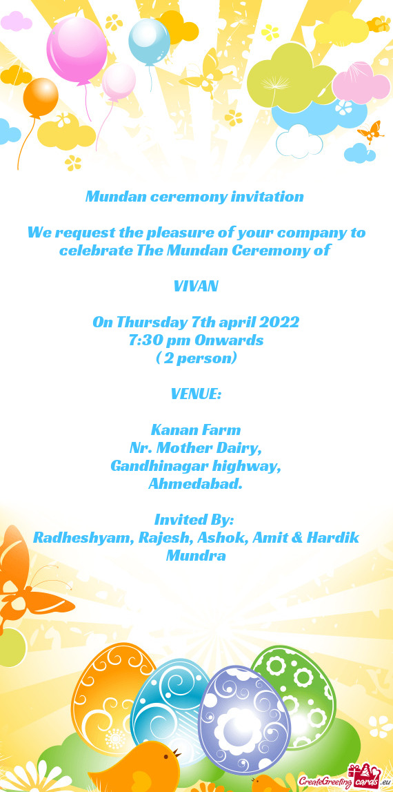 Mundan ceremony invitation 
 
 We request the pleasure of your company to celebrate The Mundan Cerem