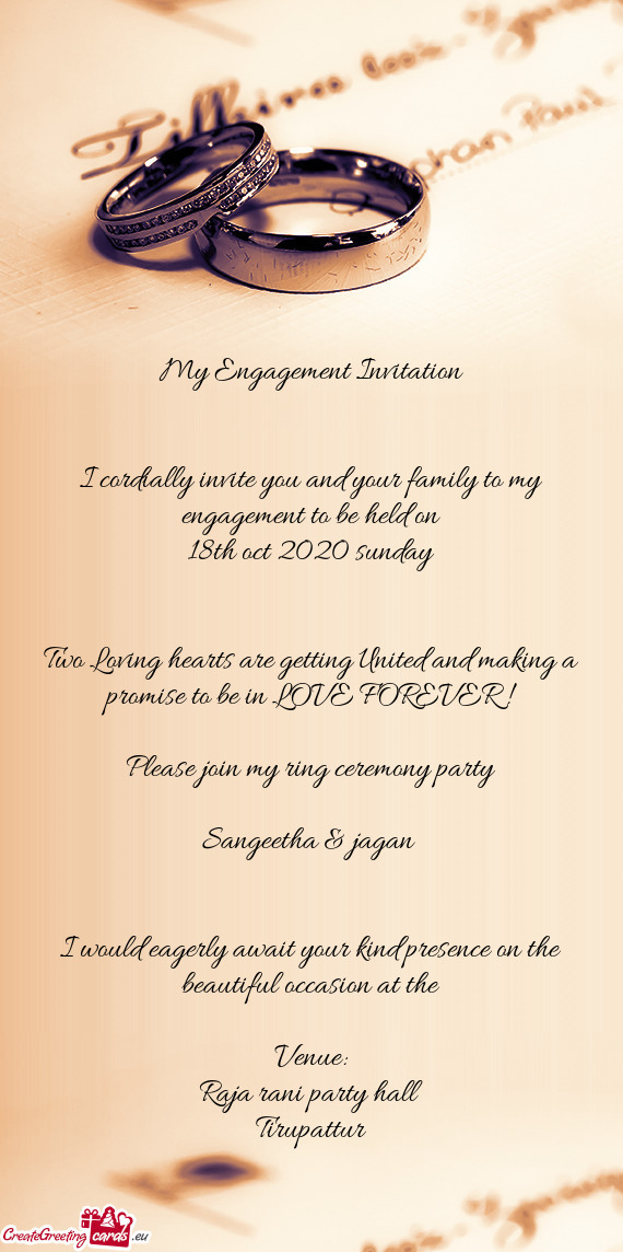My Engagement Invitation
 
 
 I cordially invite you and your family to my engagement to be held on