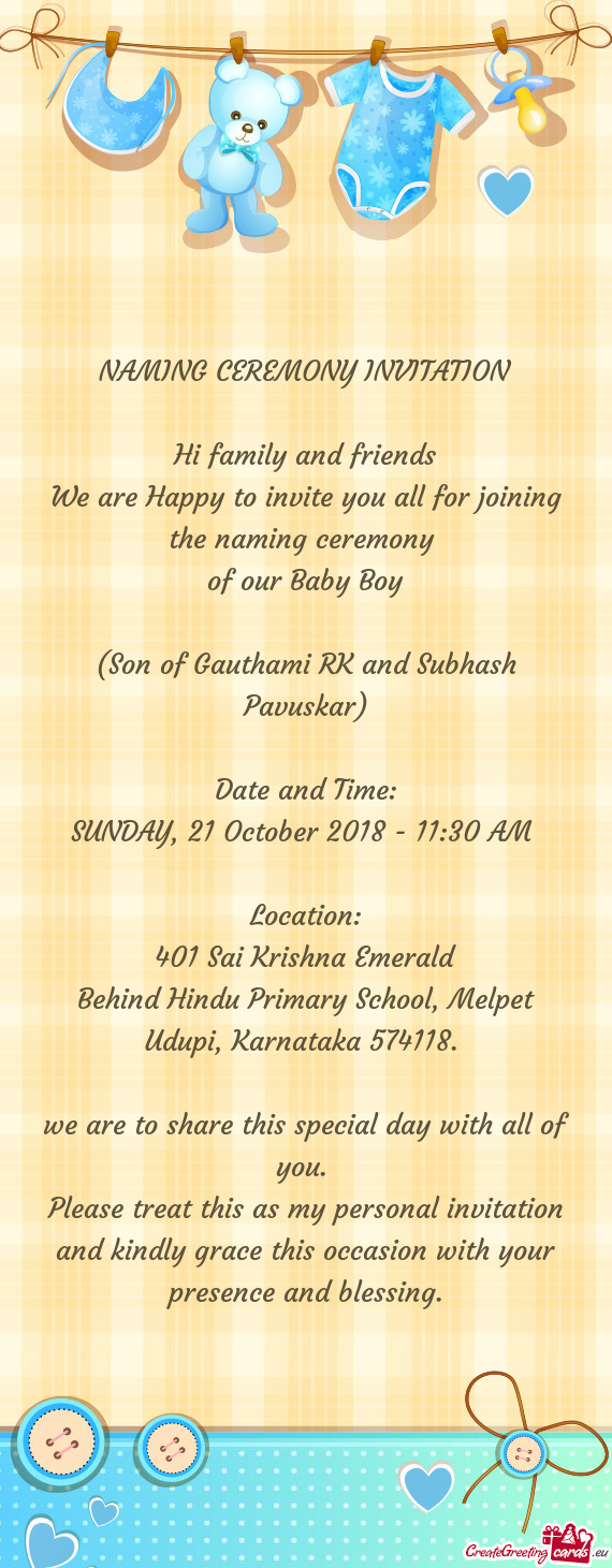 NAMING CEREMONY INVITATION
 
 Hi family and friends
 We are Happy to invite you all for joining the