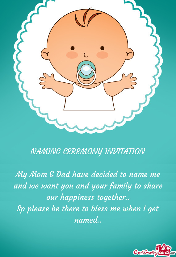 NAMING CEREMONY INVITATION
 
 My Mom & Dad have decided to name me and we want you and your family t