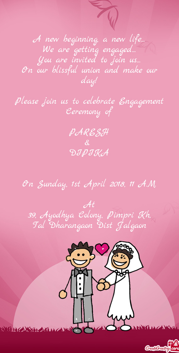 On our blissful union and make our day!
    
 Please join us to celebrate Engagement Cer