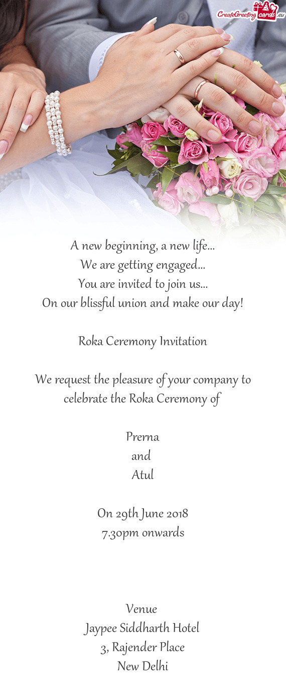 On our blissful union and make our day!
 
 Roka Ceremony Invitation
 
 We request the pleasure of