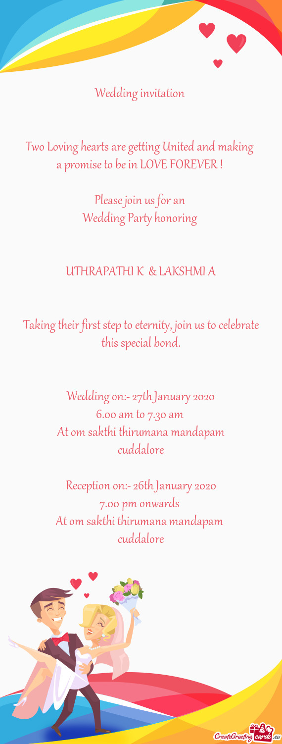 OREVER ! 
 
 Please join us for an 
 Wedding Party honoring 
 
 
 UTHRAPATHI K & LAKSHMI A
 
 
 Tak