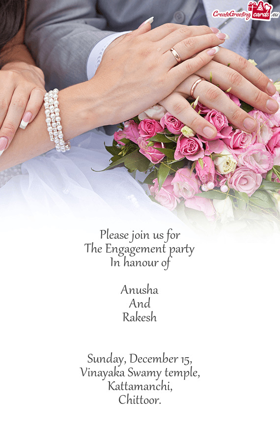 Please join us for
 The Engagement party
 In hanour of
 
 Anusha
 And
 Rakesh
 
 
 Sunday