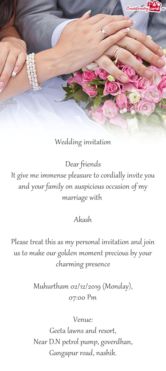 Please treat this as my personal invitation and join us to make our golden moment precious by your c
