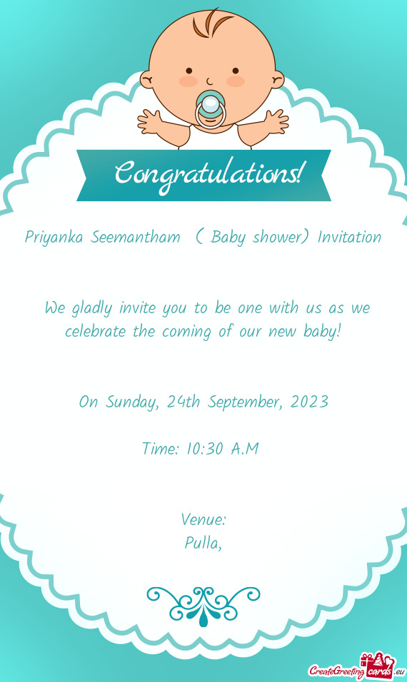Priyanka Seemantham ( Baby shower) Invitation  We gladly invite you to be one with us as we ce