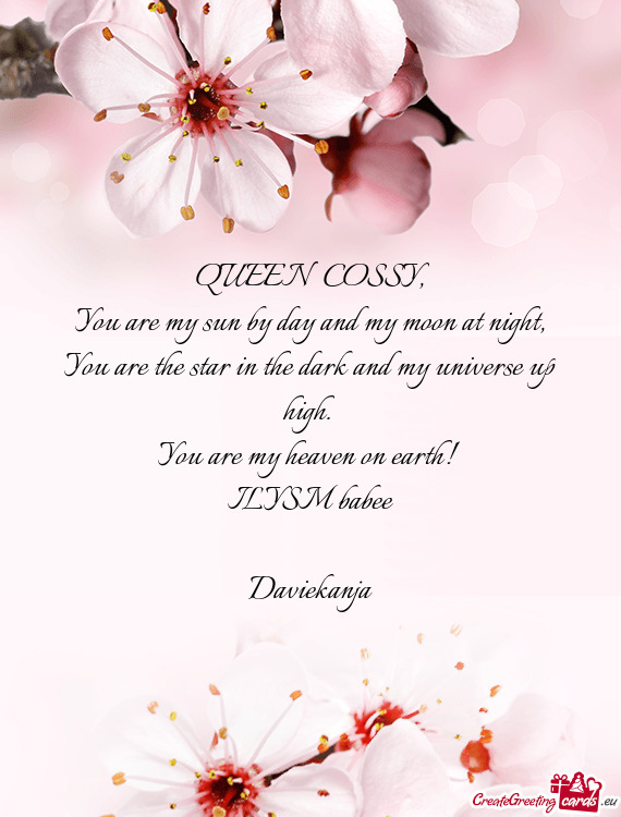 QUEEN  COSSY,  You are my sun by day and my moon at night,