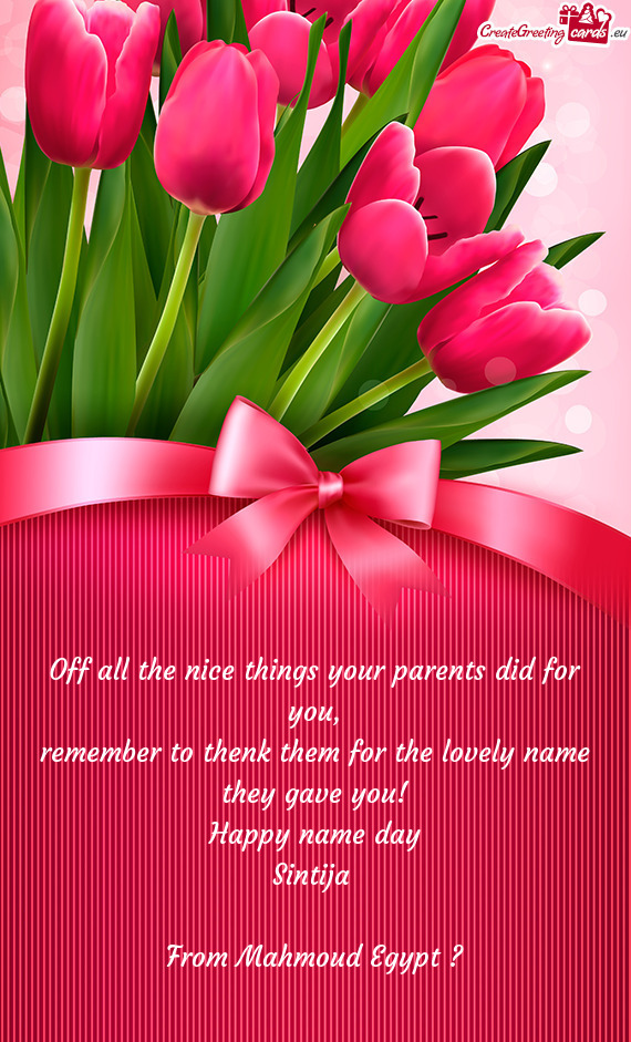 Remember to thenk them for the lovely name
 they gave you!
 Happy name day
 Sintija 
 
 From Mahmo