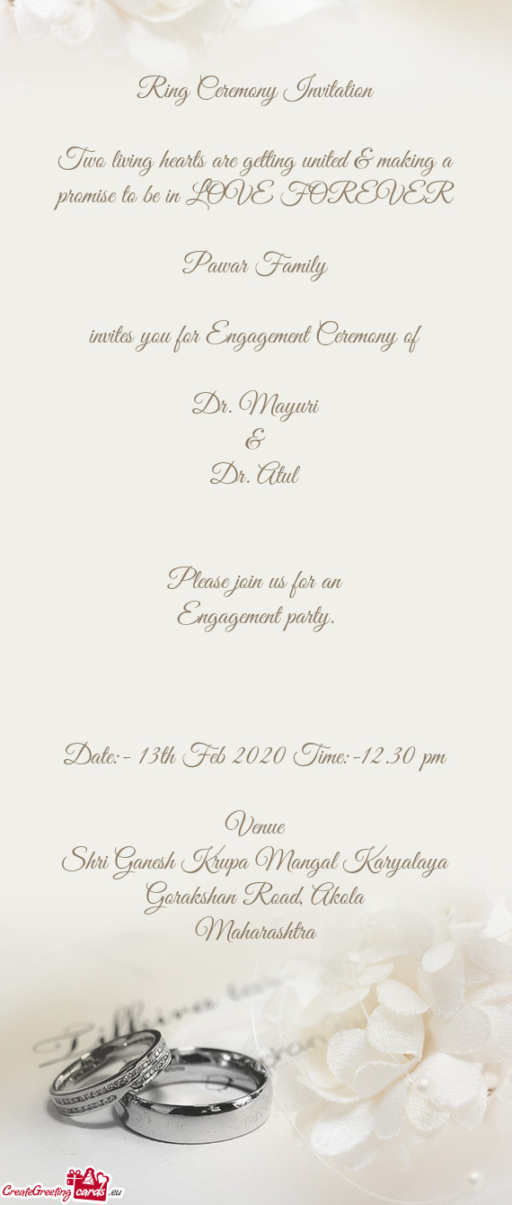 Ring Ceremony Invitation
 
 Two living hearts are getting united & making a promise to be in LOVE FO