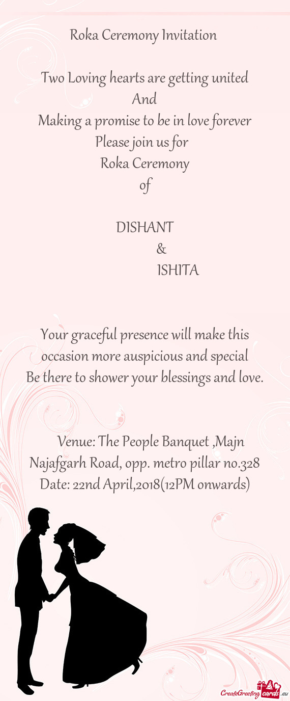 Roka Ceremony Invitation 
 
 Two Loving hearts are getting united
 And
 Making a promise to be in lo
