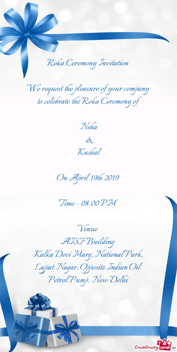 Roka Ceremony Invitation 
 
 We request the pleasure of your company to celebrate the Roka Ceremony