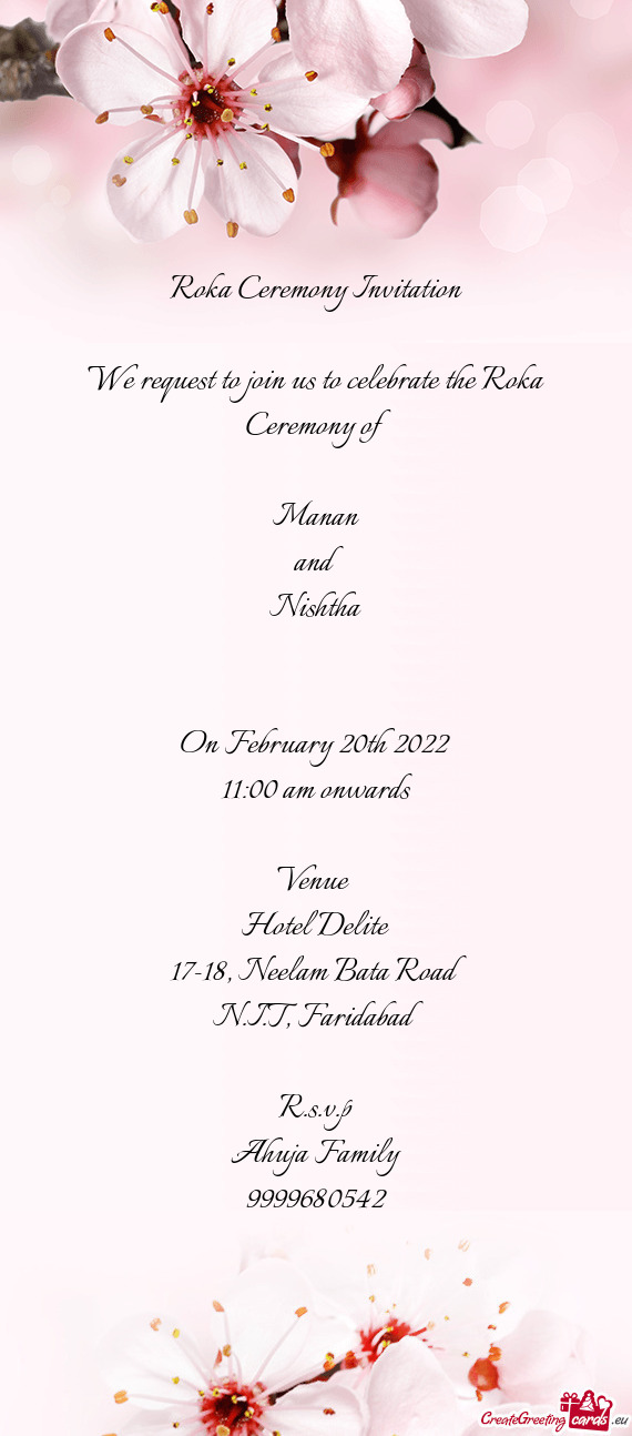 Roka Ceremony Invitation
 
 We request to join us to celebrate the Roka Ceremony of 
 
 Manan
 and