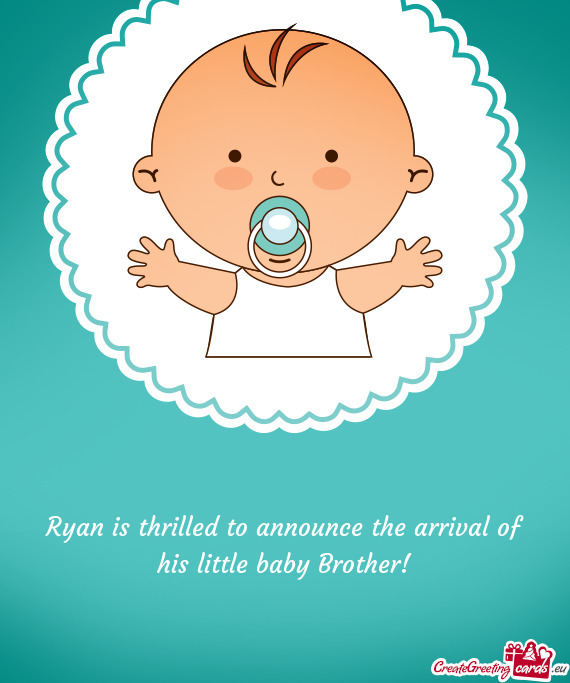 Ryan is thrilled to announce the arrival of his little baby Brother