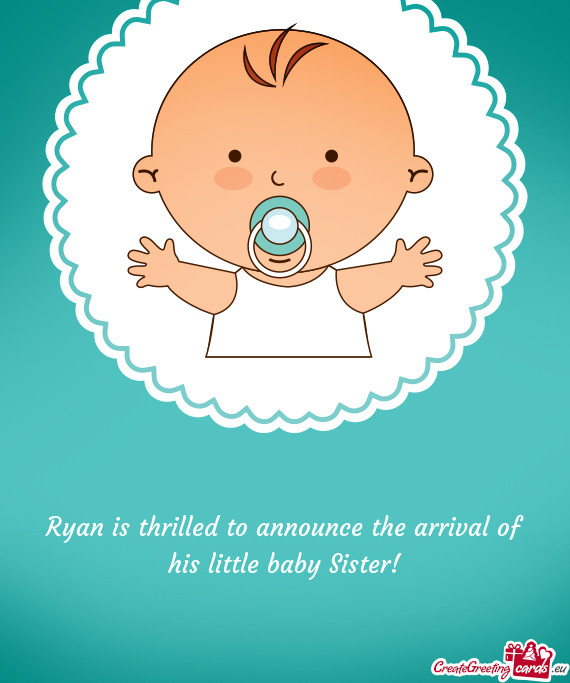 Ryan is thrilled to announce the arrival of his little baby Sister