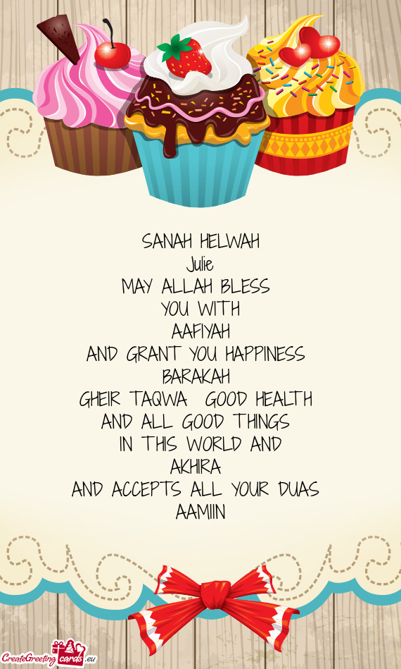 SANAH HELWAH
 Julie
 MAY ALLAH BLESS 
 YOU WITH
 AAFIYAH 
 AND GRANT YOU HAPPINESS 
 BARAKAH 
 GHEI