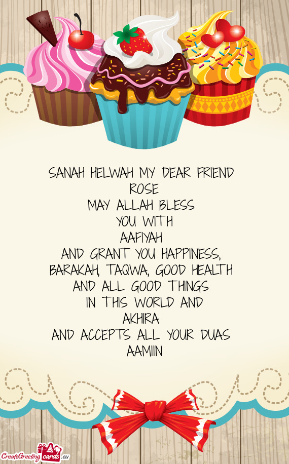 SANAH HELWAH MY DEAR FRIEND ROSE MAY ALLAH BLESS YOU WITH AAFIYAH AND GRANT YOU HAPPINESS