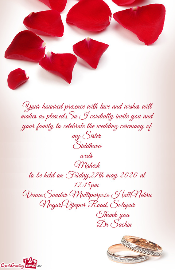 So I cordially invite you and your family to celebrate the wedding ceremony of my Sister 
 Siddhava