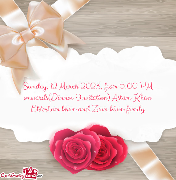 Sunday, 12 March 2023, from 5:00 PM onwards(Dinner Invitation) Aslam Khan Ehtesham khan and Zain kha
