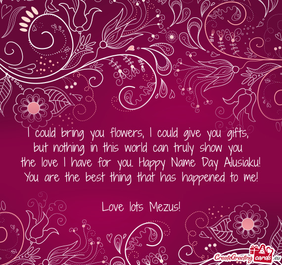 The love I have for you. Happy Name Day Alusiaku