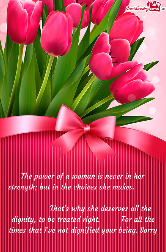 The power of a woman is never in her strength; but in the choices she makes