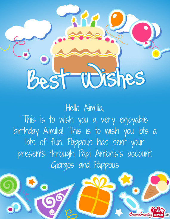 This is to wish you a very enjoyable birthday Aimilia! This is to wish you lots a lots of fun. Pappo