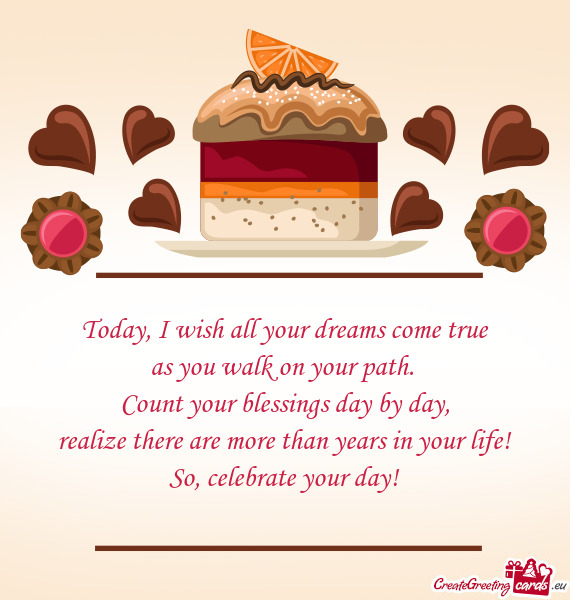 Today, I wish all your dreams come true  as you walk on your path.   Count