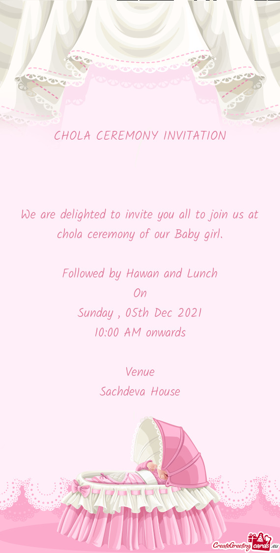 We are delighted to invite you all to join us at chola ceremony of our Baby girl