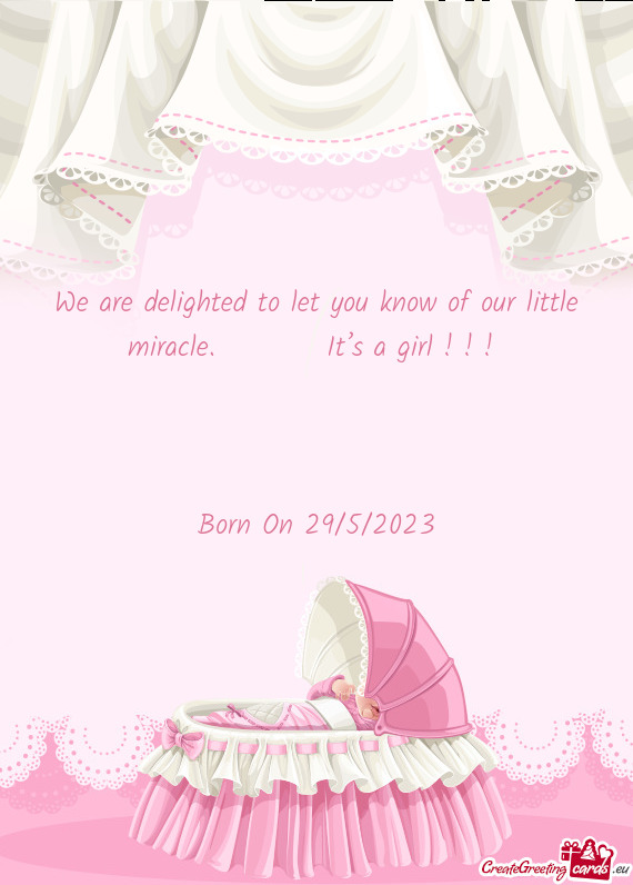 We are delighted to let you know of our little miracle.   It’s a girl