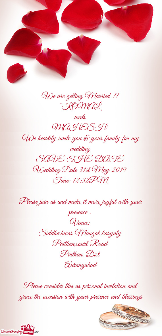 We are getting Married !! 
 “KOMAL 
 weds 
 MAHESH” 
 We heartily invite you & your family for m