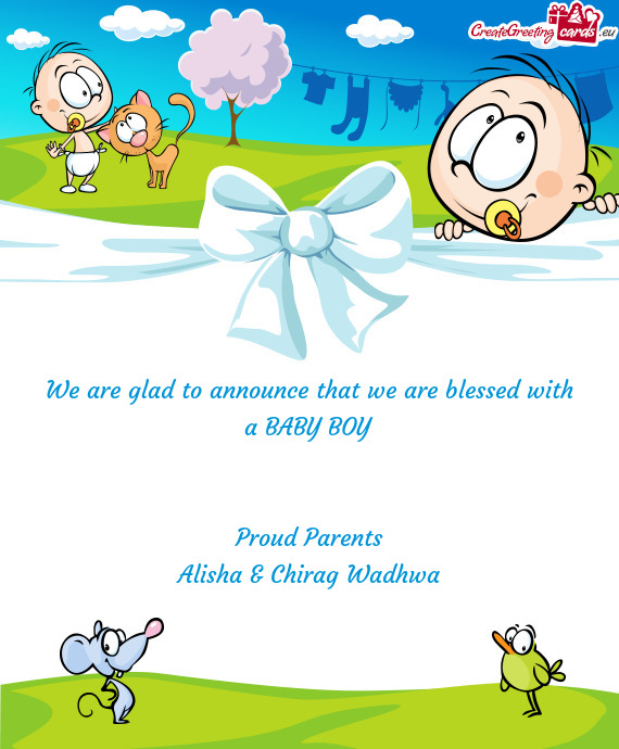We are glad to announce that we are blessed with a BABY BOY
 
 
 Proud Parents
 Alisha & Chirag Wadh