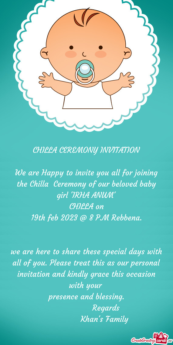 We are Happy to invite you all for joining the Chilla Ceremony of our beloved baby girl "IRHA ANUM"