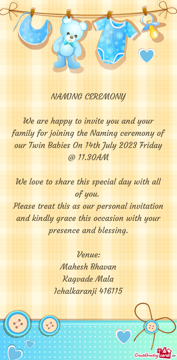 We are happy to invite you and your family for joining the Naming ceremony of our Twin Babies On 14t