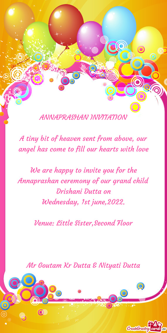 We are happy to invite you for the Annaprashan ceremony of our grand child Drishani Dutta on