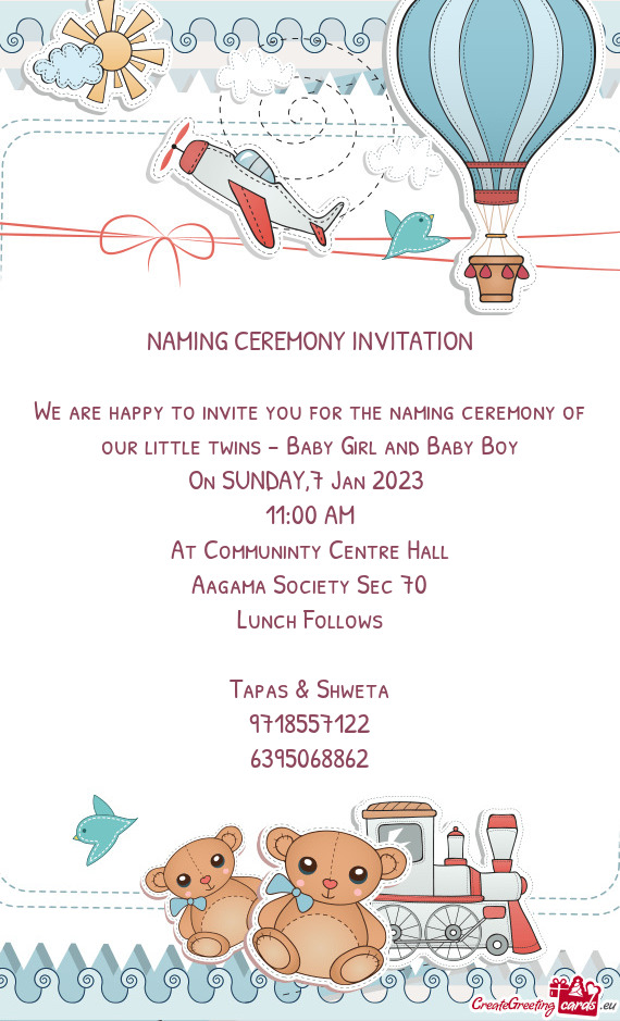 We are happy to invite you for the naming ceremony of our little twins - Baby Girl and Baby Boy