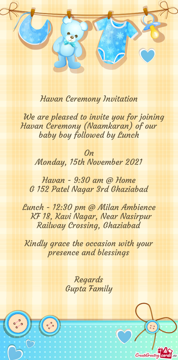 We are pleased to invite you for joining Havan Ceremony (Naamkaran) of our baby boy followed by