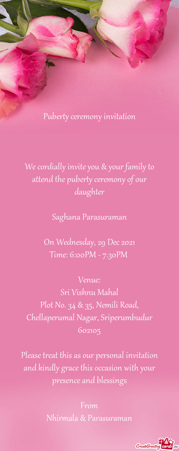 We cordially invite you & your family to attend the puberty ceremony of our daughter