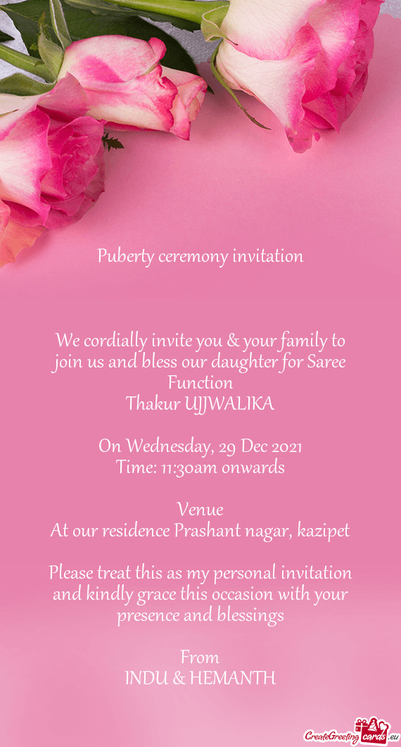 We cordially invite you & your family to join us and bless our daughter for Saree Function
