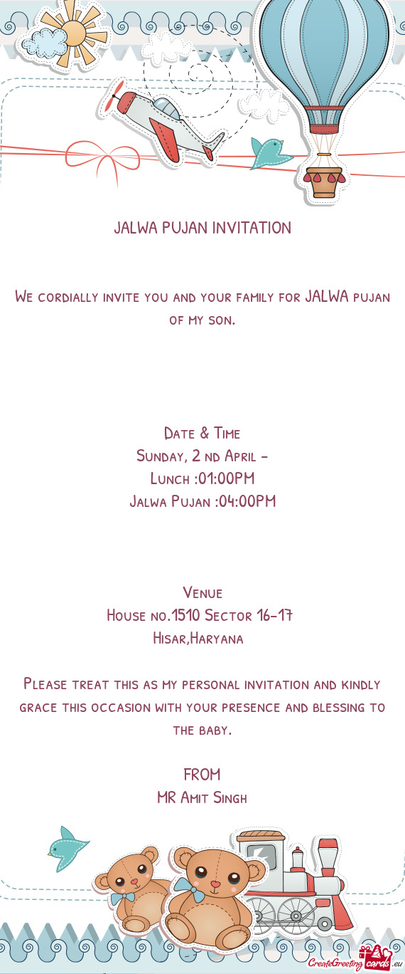 We cordially invite you and your family for JALWA pujan of my son