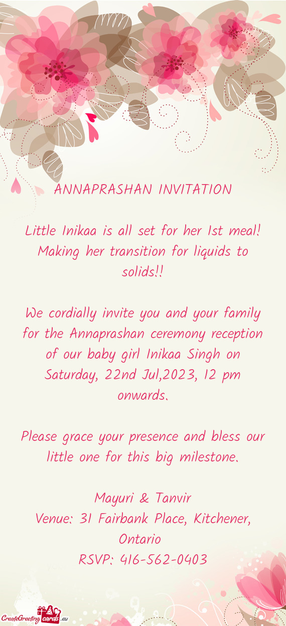 We cordially invite you and your family for the Annaprashan ceremony reception of our baby girl Inik
