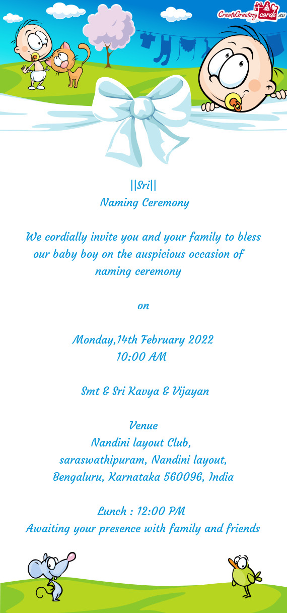 We cordially invite you and your family to bless our baby boy on the auspicious occasion of namin