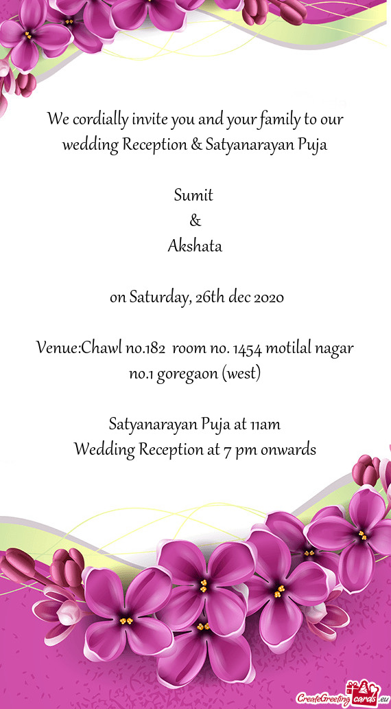 We cordially invite you and your family to our wedding Reception & Satyanarayan Puja