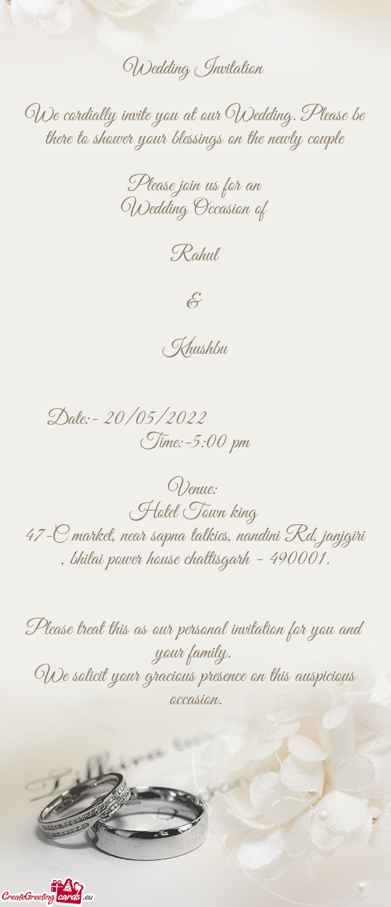 We cordially invite you at our Wedding. Please be there to shower your blessings on the newly couple